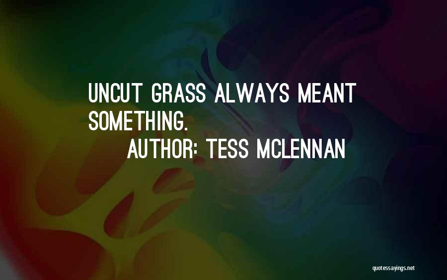 Tess McLennan Quotes: Uncut Grass Always Meant Something.