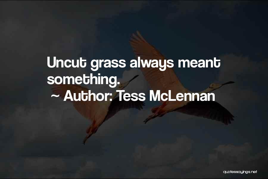 Tess McLennan Quotes: Uncut Grass Always Meant Something.