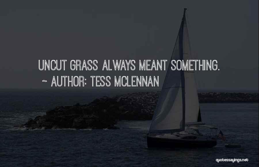 Tess McLennan Quotes: Uncut Grass Always Meant Something.