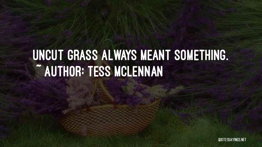 Tess McLennan Quotes: Uncut Grass Always Meant Something.