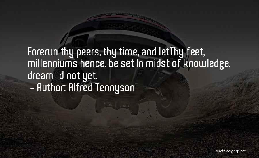 Alfred Tennyson Quotes: Forerun Thy Peers, Thy Time, And Letthy Feet, Millenniums Hence, Be Set In Midst Of Knowledge, Dream'd Not Yet.