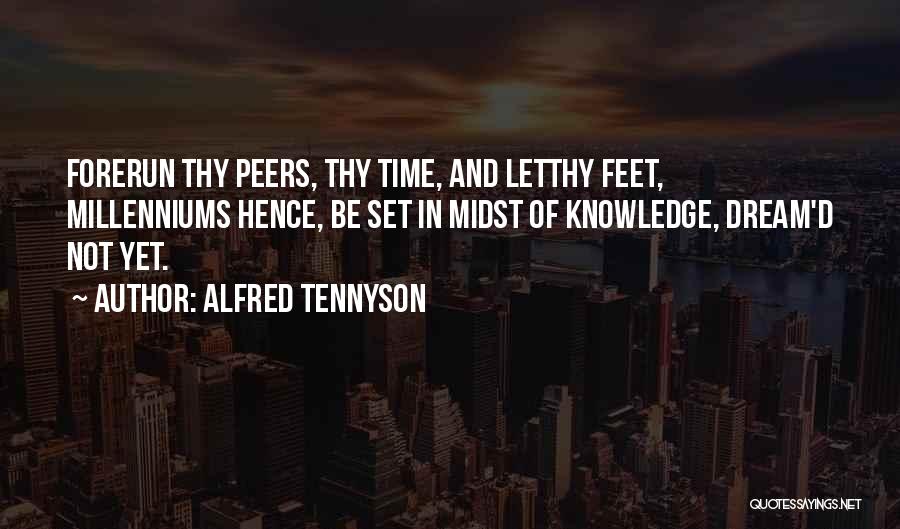 Alfred Tennyson Quotes: Forerun Thy Peers, Thy Time, And Letthy Feet, Millenniums Hence, Be Set In Midst Of Knowledge, Dream'd Not Yet.
