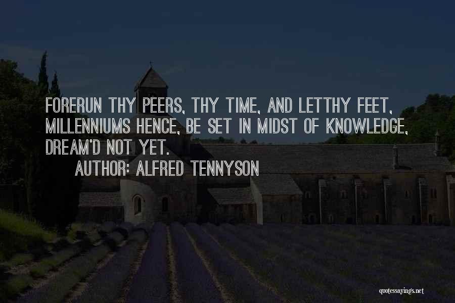 Alfred Tennyson Quotes: Forerun Thy Peers, Thy Time, And Letthy Feet, Millenniums Hence, Be Set In Midst Of Knowledge, Dream'd Not Yet.