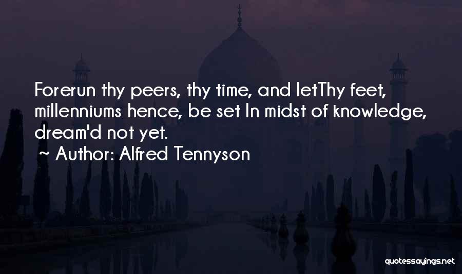 Alfred Tennyson Quotes: Forerun Thy Peers, Thy Time, And Letthy Feet, Millenniums Hence, Be Set In Midst Of Knowledge, Dream'd Not Yet.