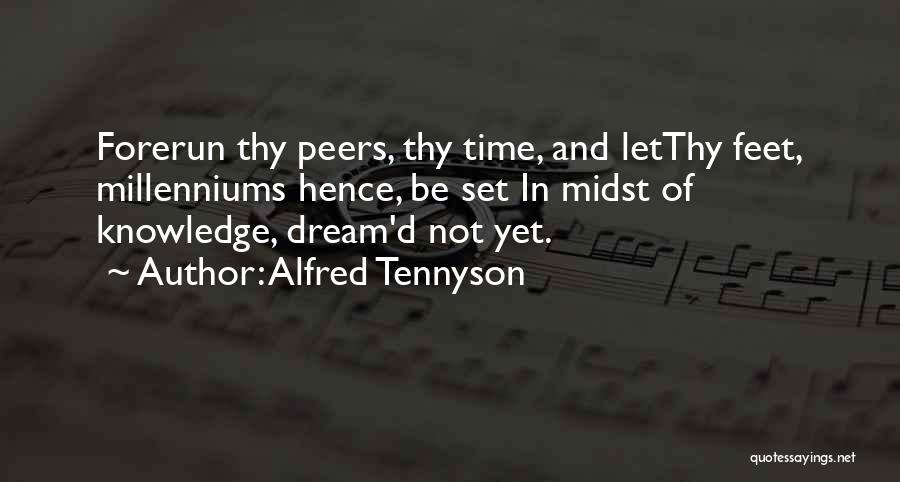 Alfred Tennyson Quotes: Forerun Thy Peers, Thy Time, And Letthy Feet, Millenniums Hence, Be Set In Midst Of Knowledge, Dream'd Not Yet.