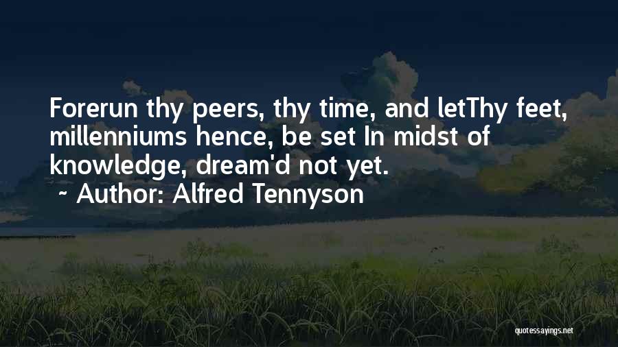 Alfred Tennyson Quotes: Forerun Thy Peers, Thy Time, And Letthy Feet, Millenniums Hence, Be Set In Midst Of Knowledge, Dream'd Not Yet.