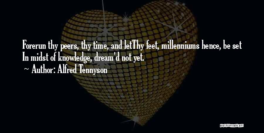 Alfred Tennyson Quotes: Forerun Thy Peers, Thy Time, And Letthy Feet, Millenniums Hence, Be Set In Midst Of Knowledge, Dream'd Not Yet.