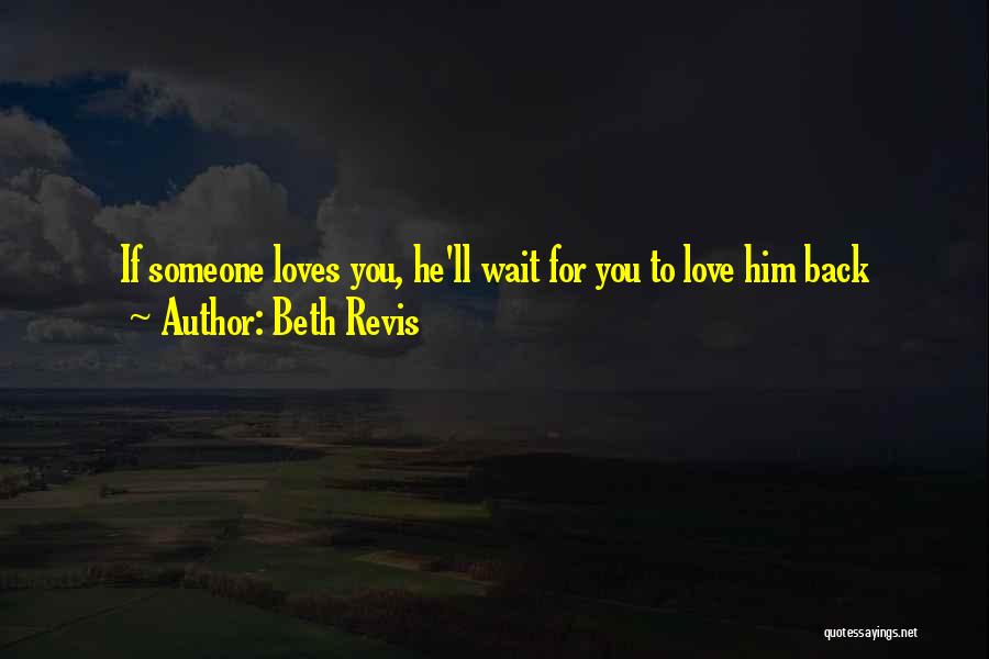 Beth Revis Quotes: If Someone Loves You, He'll Wait For You To Love Him Back