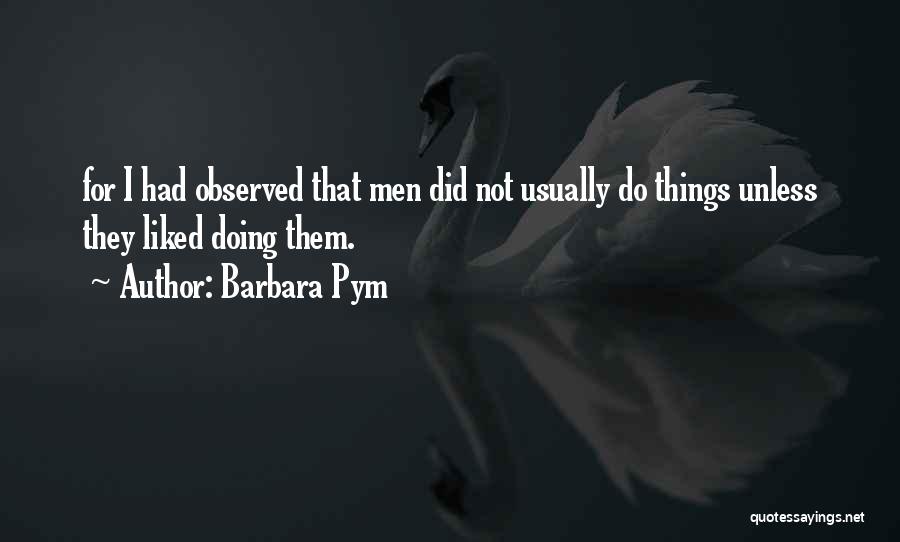 Barbara Pym Quotes: For I Had Observed That Men Did Not Usually Do Things Unless They Liked Doing Them.