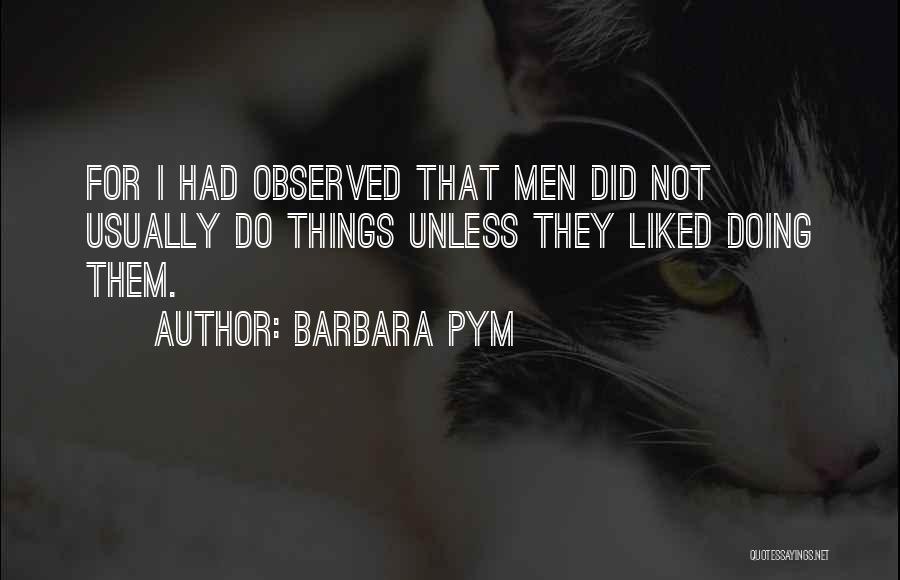 Barbara Pym Quotes: For I Had Observed That Men Did Not Usually Do Things Unless They Liked Doing Them.