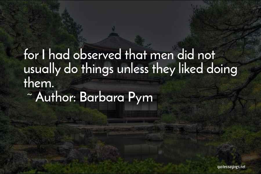 Barbara Pym Quotes: For I Had Observed That Men Did Not Usually Do Things Unless They Liked Doing Them.