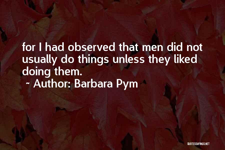 Barbara Pym Quotes: For I Had Observed That Men Did Not Usually Do Things Unless They Liked Doing Them.