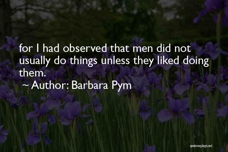 Barbara Pym Quotes: For I Had Observed That Men Did Not Usually Do Things Unless They Liked Doing Them.