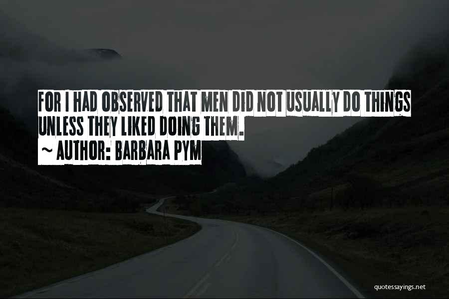 Barbara Pym Quotes: For I Had Observed That Men Did Not Usually Do Things Unless They Liked Doing Them.