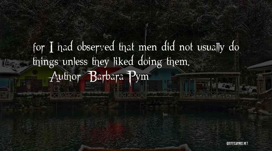 Barbara Pym Quotes: For I Had Observed That Men Did Not Usually Do Things Unless They Liked Doing Them.