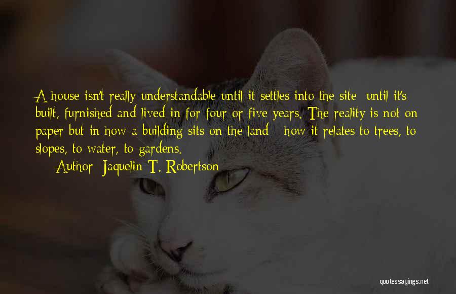 Jaquelin T. Robertson Quotes: A House Isn't Really Understandable Until It Settles Into The Site: Until It's Built, Furnished And Lived In For Four