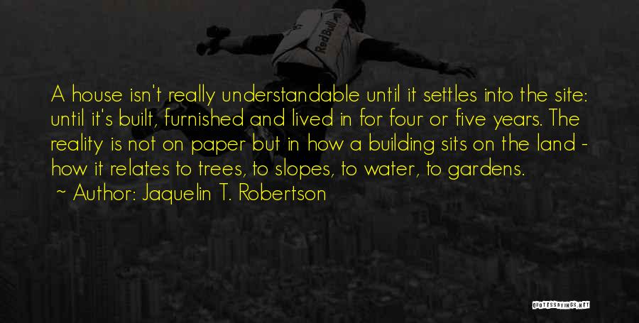 Jaquelin T. Robertson Quotes: A House Isn't Really Understandable Until It Settles Into The Site: Until It's Built, Furnished And Lived In For Four