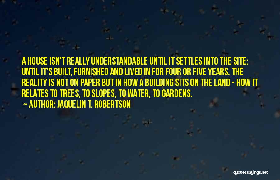 Jaquelin T. Robertson Quotes: A House Isn't Really Understandable Until It Settles Into The Site: Until It's Built, Furnished And Lived In For Four