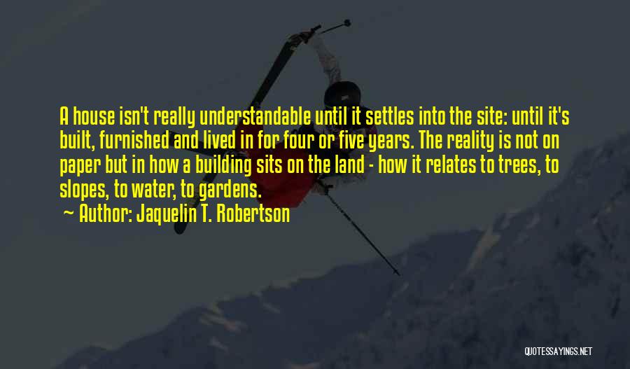 Jaquelin T. Robertson Quotes: A House Isn't Really Understandable Until It Settles Into The Site: Until It's Built, Furnished And Lived In For Four