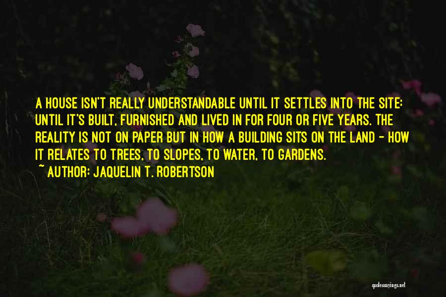 Jaquelin T. Robertson Quotes: A House Isn't Really Understandable Until It Settles Into The Site: Until It's Built, Furnished And Lived In For Four