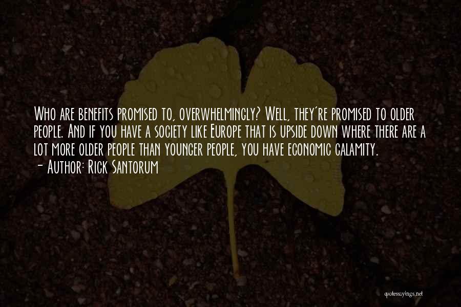 Rick Santorum Quotes: Who Are Benefits Promised To, Overwhelmingly? Well, They're Promised To Older People. And If You Have A Society Like Europe