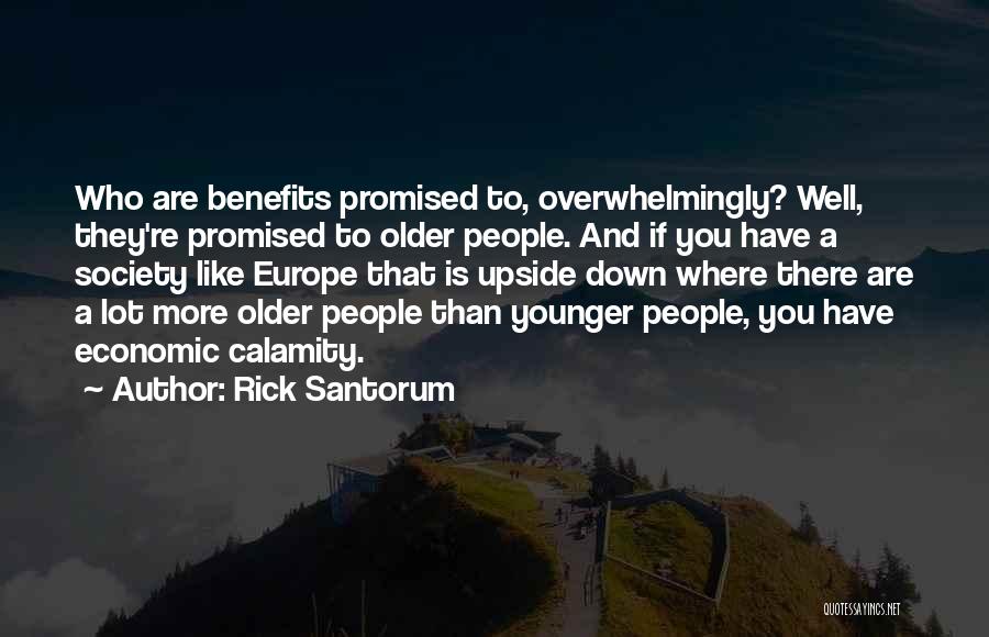 Rick Santorum Quotes: Who Are Benefits Promised To, Overwhelmingly? Well, They're Promised To Older People. And If You Have A Society Like Europe