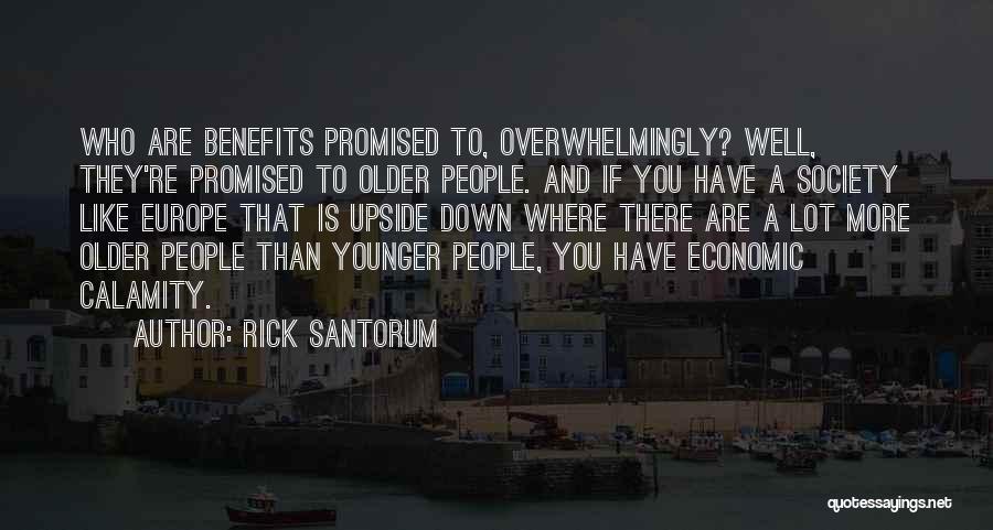 Rick Santorum Quotes: Who Are Benefits Promised To, Overwhelmingly? Well, They're Promised To Older People. And If You Have A Society Like Europe
