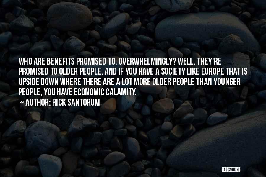 Rick Santorum Quotes: Who Are Benefits Promised To, Overwhelmingly? Well, They're Promised To Older People. And If You Have A Society Like Europe