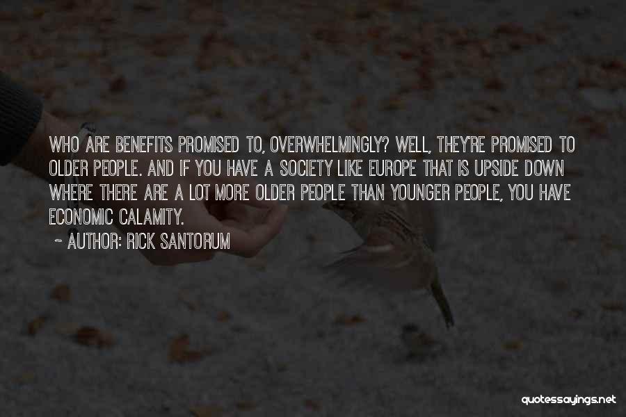Rick Santorum Quotes: Who Are Benefits Promised To, Overwhelmingly? Well, They're Promised To Older People. And If You Have A Society Like Europe