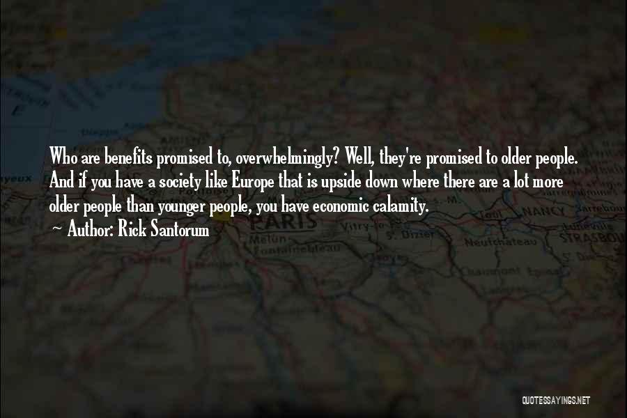 Rick Santorum Quotes: Who Are Benefits Promised To, Overwhelmingly? Well, They're Promised To Older People. And If You Have A Society Like Europe