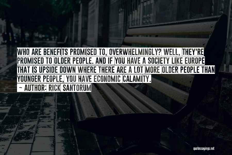 Rick Santorum Quotes: Who Are Benefits Promised To, Overwhelmingly? Well, They're Promised To Older People. And If You Have A Society Like Europe