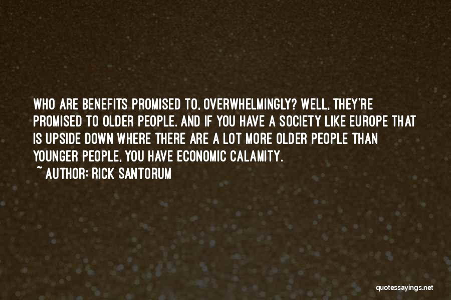 Rick Santorum Quotes: Who Are Benefits Promised To, Overwhelmingly? Well, They're Promised To Older People. And If You Have A Society Like Europe