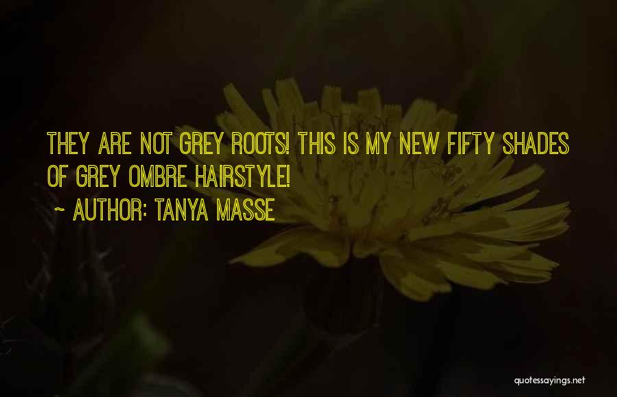 Tanya Masse Quotes: They Are Not Grey Roots! This Is My New Fifty Shades Of Grey Ombre Hairstyle!