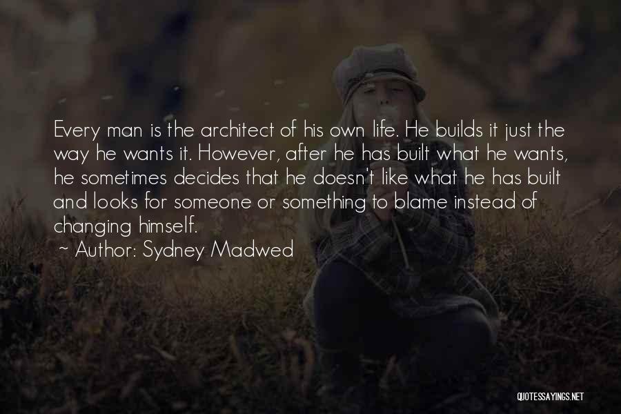 Sydney Madwed Quotes: Every Man Is The Architect Of His Own Life. He Builds It Just The Way He Wants It. However, After