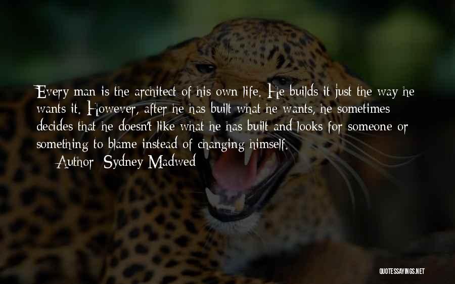 Sydney Madwed Quotes: Every Man Is The Architect Of His Own Life. He Builds It Just The Way He Wants It. However, After