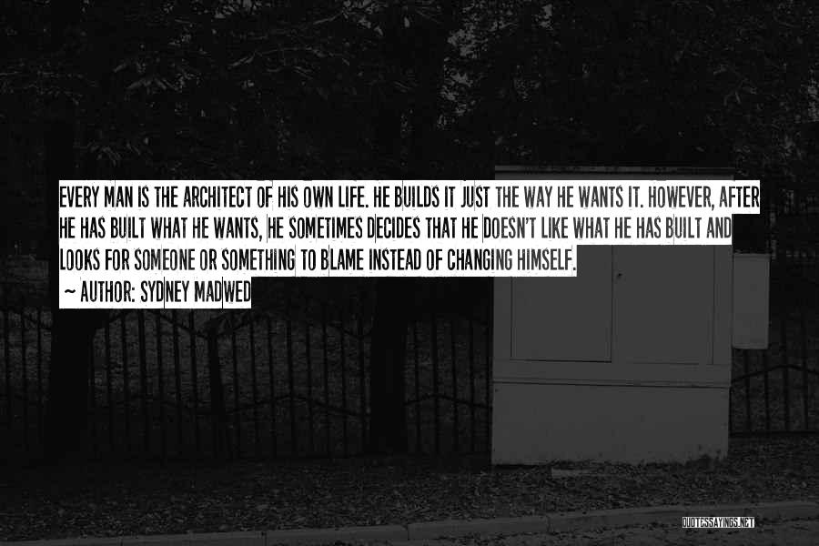 Sydney Madwed Quotes: Every Man Is The Architect Of His Own Life. He Builds It Just The Way He Wants It. However, After