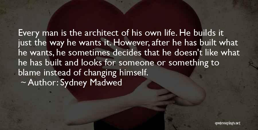 Sydney Madwed Quotes: Every Man Is The Architect Of His Own Life. He Builds It Just The Way He Wants It. However, After