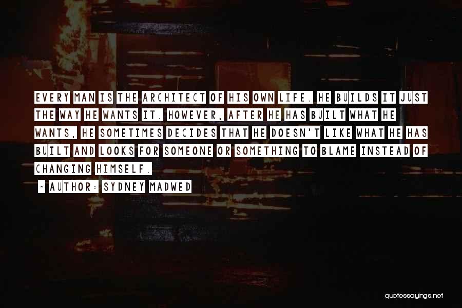 Sydney Madwed Quotes: Every Man Is The Architect Of His Own Life. He Builds It Just The Way He Wants It. However, After