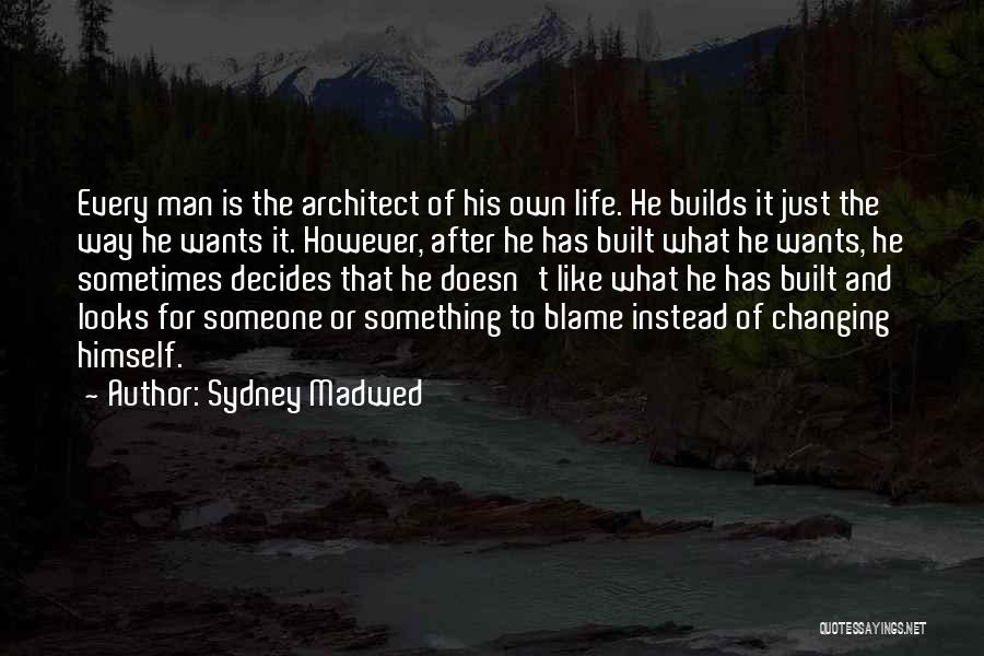Sydney Madwed Quotes: Every Man Is The Architect Of His Own Life. He Builds It Just The Way He Wants It. However, After