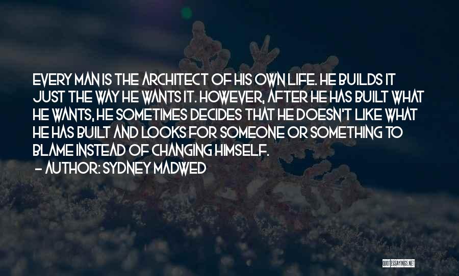 Sydney Madwed Quotes: Every Man Is The Architect Of His Own Life. He Builds It Just The Way He Wants It. However, After