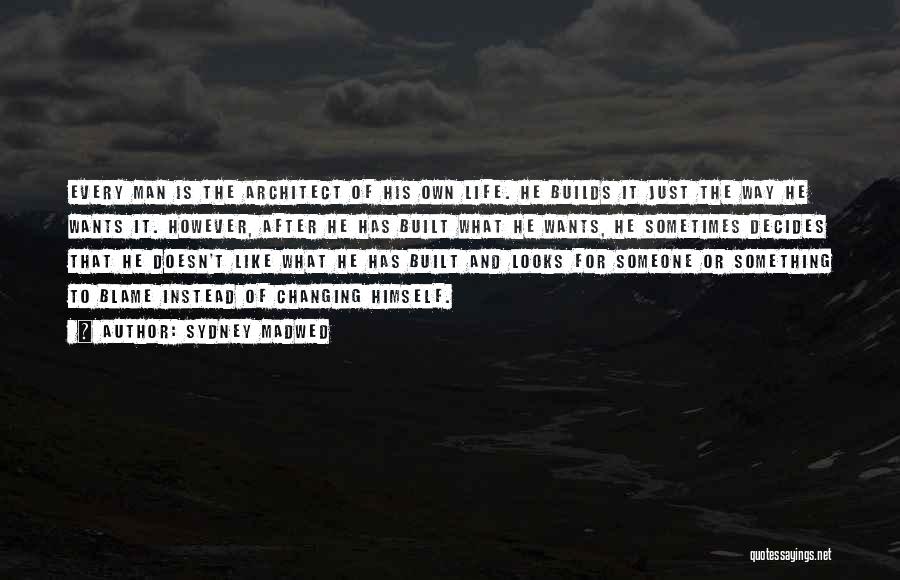 Sydney Madwed Quotes: Every Man Is The Architect Of His Own Life. He Builds It Just The Way He Wants It. However, After