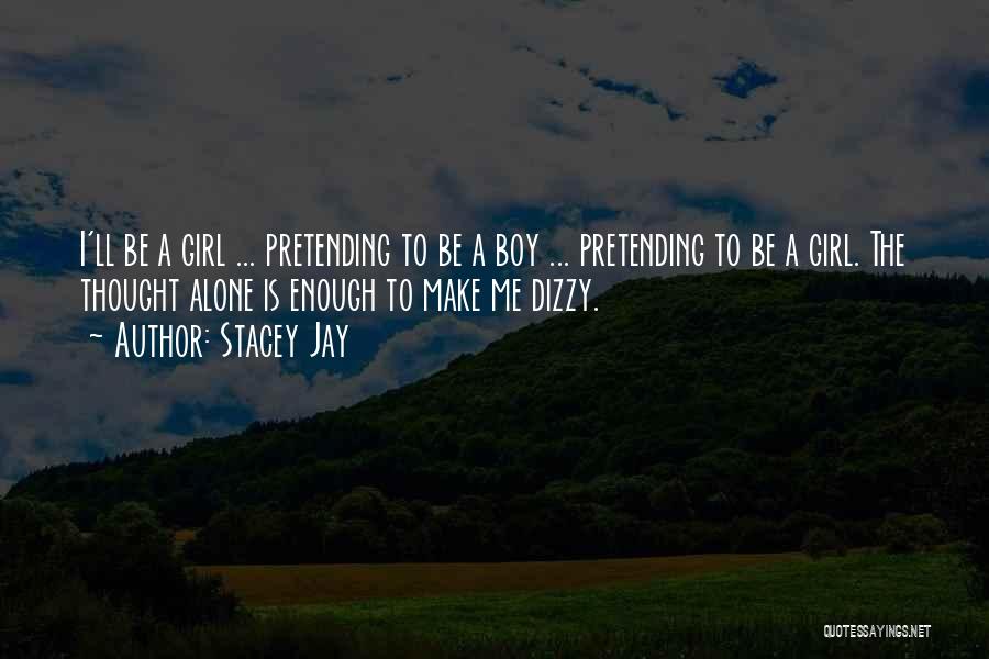 Stacey Jay Quotes: I'll Be A Girl ... Pretending To Be A Boy ... Pretending To Be A Girl. The Thought Alone Is