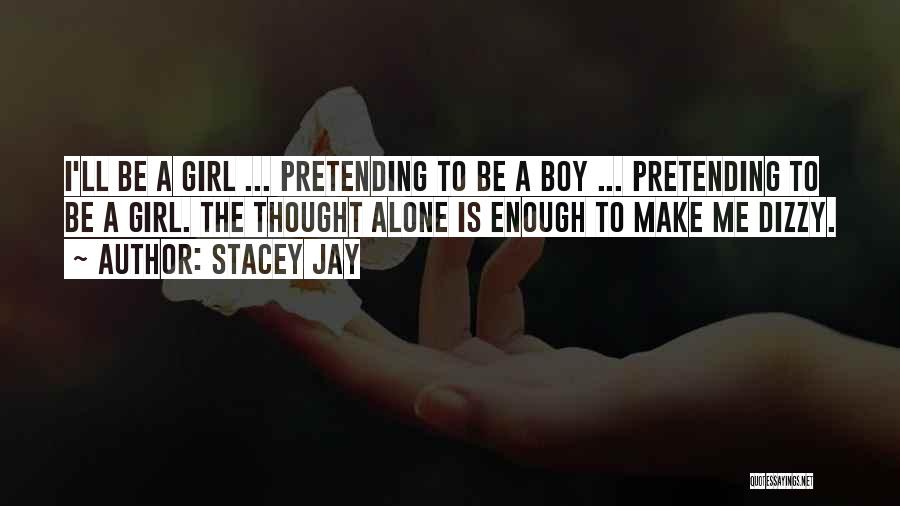 Stacey Jay Quotes: I'll Be A Girl ... Pretending To Be A Boy ... Pretending To Be A Girl. The Thought Alone Is