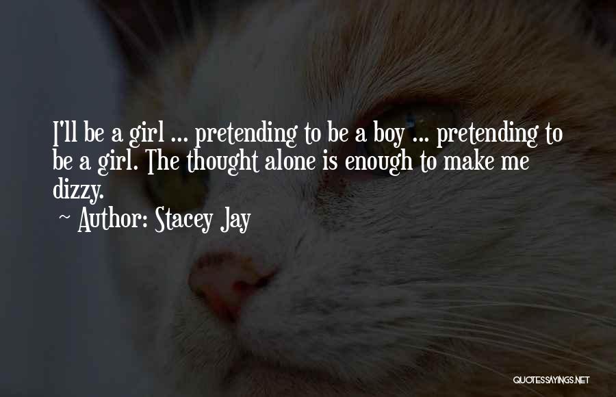 Stacey Jay Quotes: I'll Be A Girl ... Pretending To Be A Boy ... Pretending To Be A Girl. The Thought Alone Is