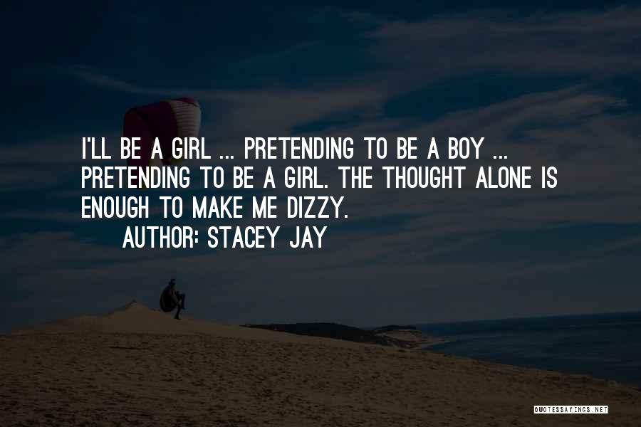 Stacey Jay Quotes: I'll Be A Girl ... Pretending To Be A Boy ... Pretending To Be A Girl. The Thought Alone Is