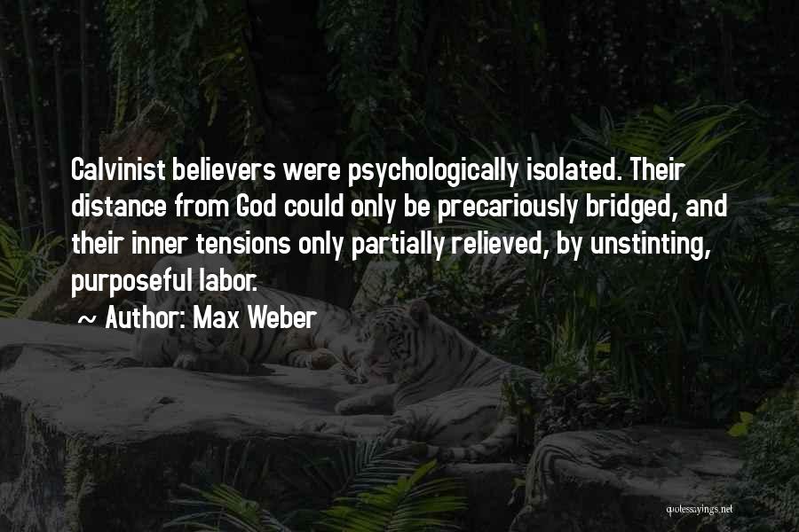 Max Weber Quotes: Calvinist Believers Were Psychologically Isolated. Their Distance From God Could Only Be Precariously Bridged, And Their Inner Tensions Only Partially