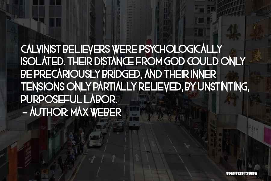 Max Weber Quotes: Calvinist Believers Were Psychologically Isolated. Their Distance From God Could Only Be Precariously Bridged, And Their Inner Tensions Only Partially