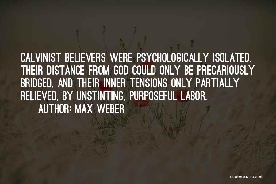 Max Weber Quotes: Calvinist Believers Were Psychologically Isolated. Their Distance From God Could Only Be Precariously Bridged, And Their Inner Tensions Only Partially