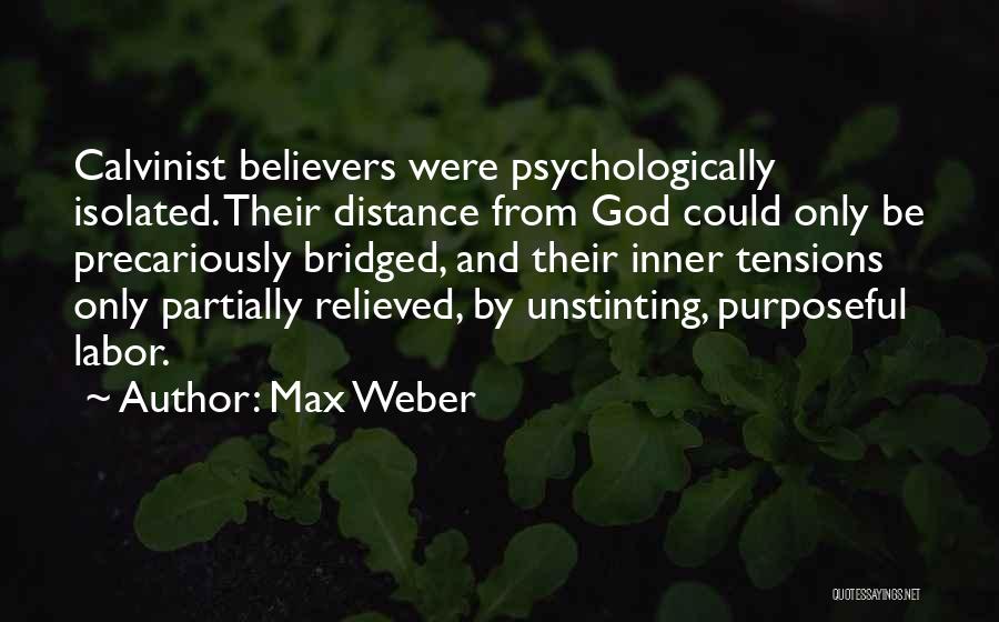 Max Weber Quotes: Calvinist Believers Were Psychologically Isolated. Their Distance From God Could Only Be Precariously Bridged, And Their Inner Tensions Only Partially