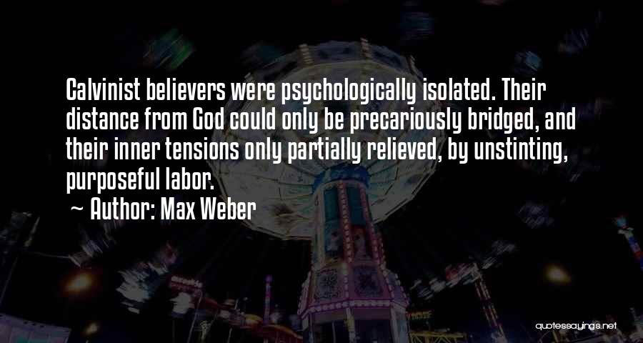 Max Weber Quotes: Calvinist Believers Were Psychologically Isolated. Their Distance From God Could Only Be Precariously Bridged, And Their Inner Tensions Only Partially